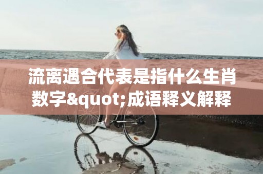 流离遇合代表是指什么生肖数字"成语释义解释落实"插图