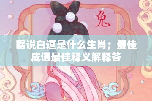 瞎说白道是什么生肖；最佳成语最佳释义解释答插图