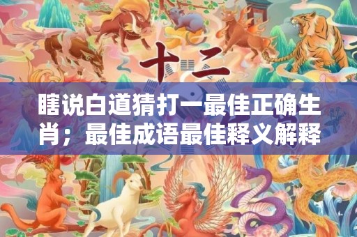 瞎说白道猜打一最佳正确生肖；最佳成语最佳释义解释答