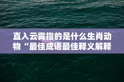 直入云霄指的是什么生肖动物“最佳成语最佳释义解释答”