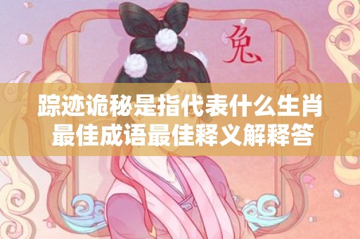 踪迹诡秘是指代表什么生肖 最佳成语最佳释义解释答