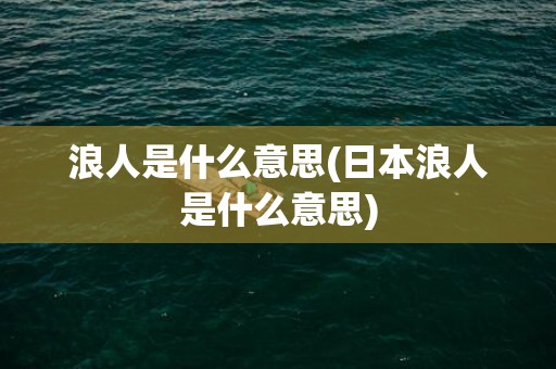 浪人是什么意思(日本浪人是什么意思)