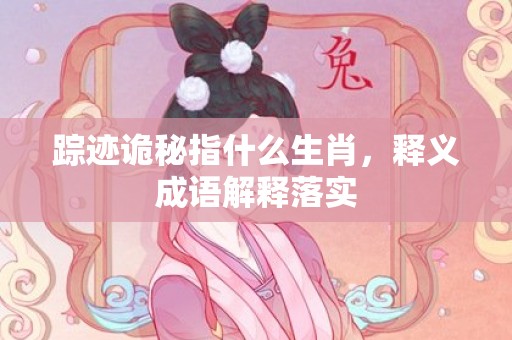 踪迹诡秘指什么生肖，释义成语解释落实