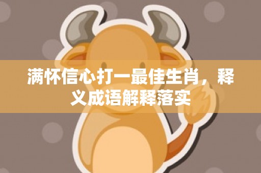 满怀信心打一最佳生肖，释义成语解释落实