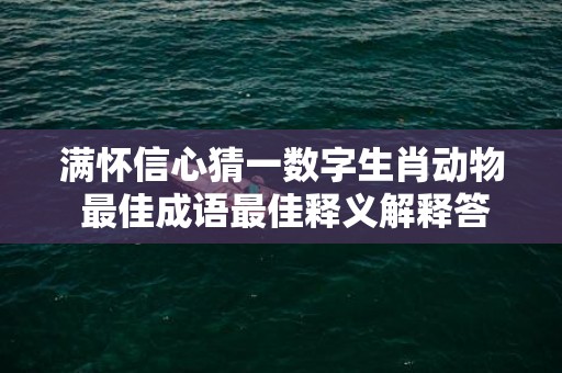 满怀信心猜一数字生肖动物 最佳成语最佳释义解释答