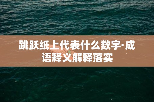 跳跃纸上代表什么数字·成语释义解释落实