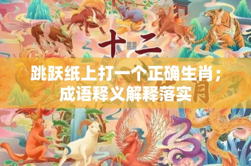 跳跃纸上打一个正确生肖；成语释义解释落实