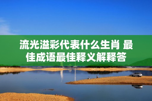 流光溢彩代表什么生肖 最佳成语最佳释义解释答