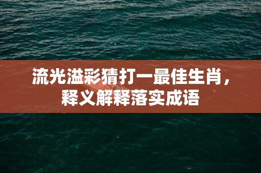 流光溢彩猜打一最佳生肖，释义解释落实成语