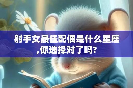 射手女最佳配偶是什么星座,你选择对了吗?