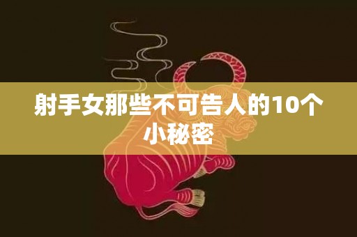 射手女那些不可告人的10个小秘密