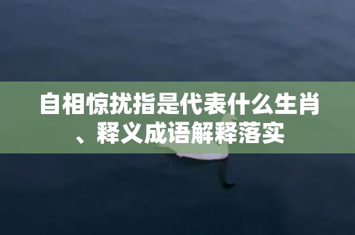自相惊扰指是代表什么生肖、释义成语解释落实