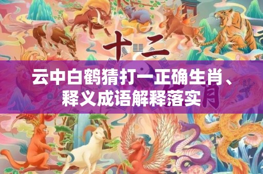 云中白鹤猜打一正确生肖、释义成语解释落实