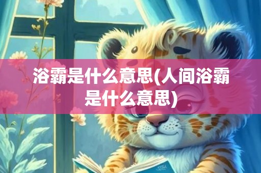 浴霸是什么意思(人间浴霸是什么意思)