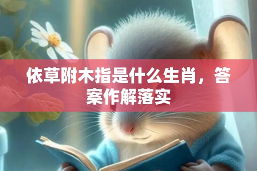 依草附木指是什么生肖，答案作解落实