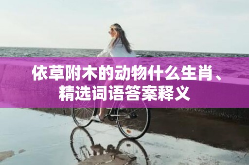  依草附木的动物什么生肖、精选词语答案释义