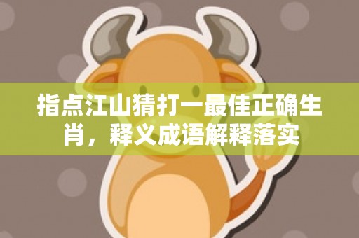 指点江山猜打一最佳正确生肖，释义成语解释落实