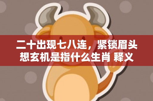 二十出现七八连，紧锁眉头想玄机是指什么生肖 释义成语解释落实