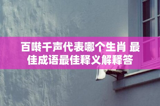 百啭千声代表哪个生肖 最佳成语最佳释义解释答