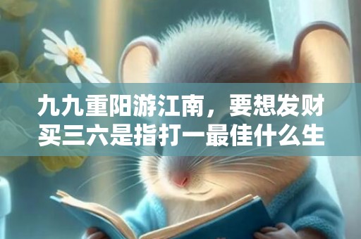 九九重阳游江南，要想发财买三六是指打一最佳什么生肖“释义成语解释落实”