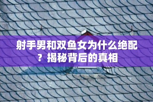 射手男和双鱼女为什么绝配？揭秘背后的真相