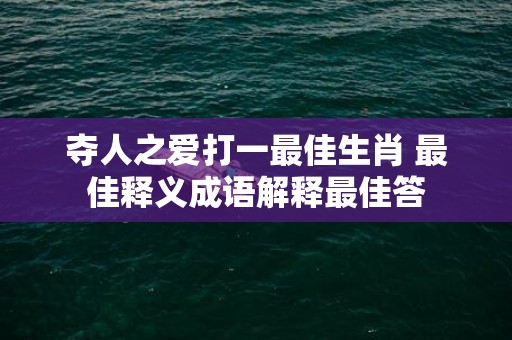 夺人之爱打一最佳生肖 最佳释义成语解释最佳答