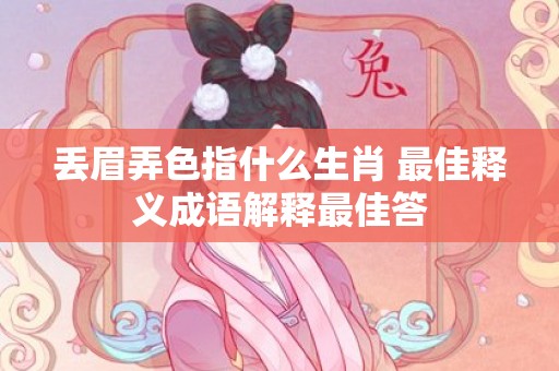 丢眉弄色指什么生肖 最佳释义成语解释最佳答