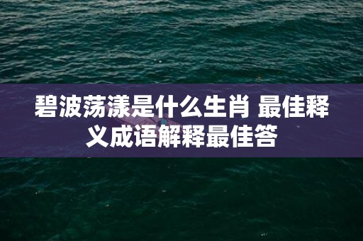 碧波荡漾是什么生肖 最佳释义成语解释最佳答