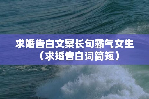 求婚告白文案长句霸气女生（求婚告白词简短）