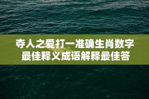 夺人之爱打一准确生肖数字 最佳释义成语解释最佳答