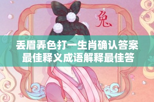 丢眉弄色打一生肖确认答案 最佳释义成语解释最佳答