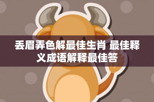 丢眉弄色解最佳生肖 最佳释义成语解释最佳答