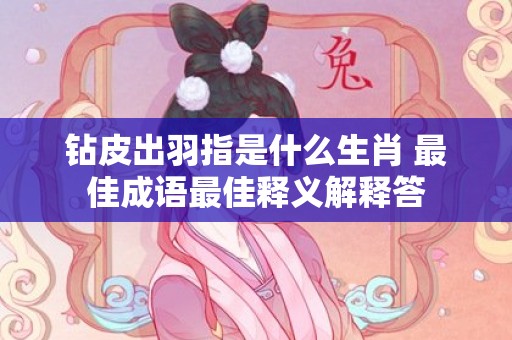 钻皮出羽指是什么生肖 最佳成语最佳释义解释答