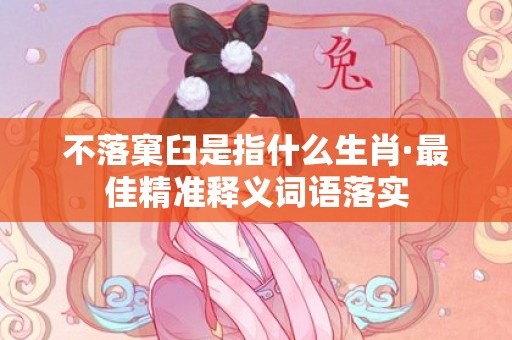 不落窠臼是指什么生肖·最佳精准释义词语落实