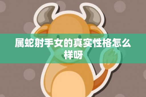 属蛇射手女的真实性格怎么样呀