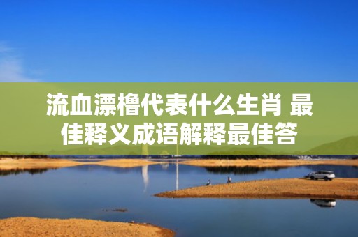 流血漂橹代表什么生肖 最佳释义成语解释最佳答