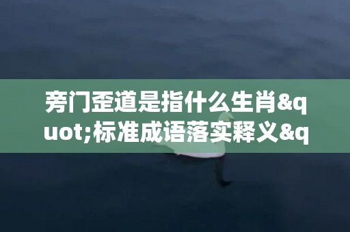 旁门歪道是指什么生肖"标准成语落实释义"
