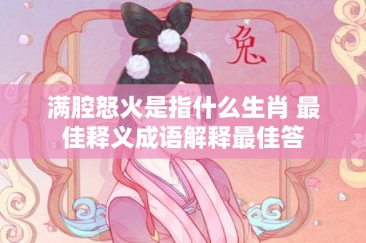 满腔怒火是指什么生肖 最佳释义成语解释最佳答