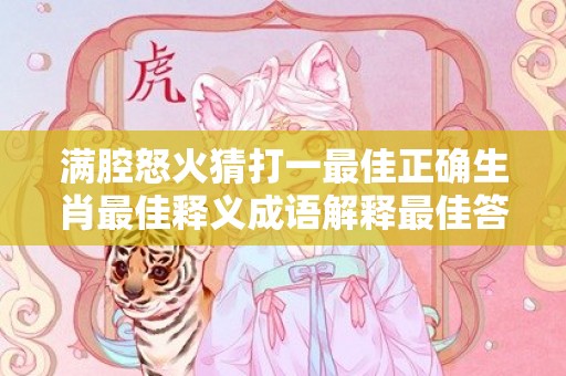 满腔怒火猜打一最佳正确生肖最佳释义成语解释最佳答