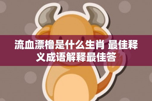 流血漂橹是什么生肖 最佳释义成语解释最佳答