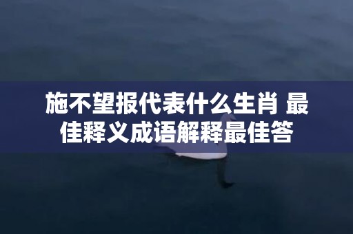 施不望报代表什么生肖 最佳释义成语解释最佳答