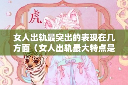 女人出轨最突出的表现在几方面（女人出轨最大特点是什么）