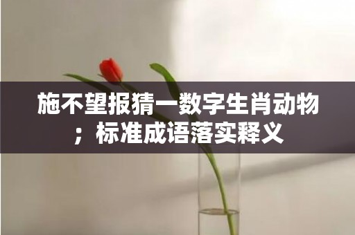 施不望报猜一数字生肖动物；标准成语落实释义