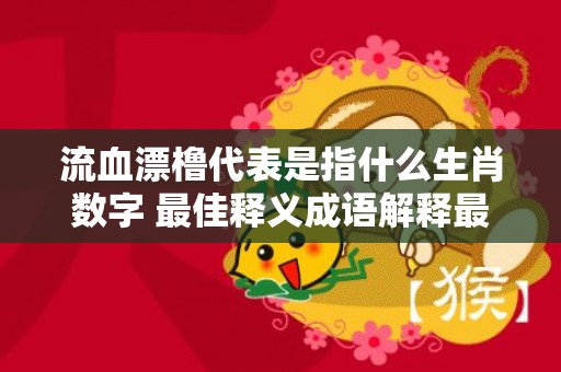 流血漂橹代表是指什么生肖数字 最佳释义成语解释最佳答