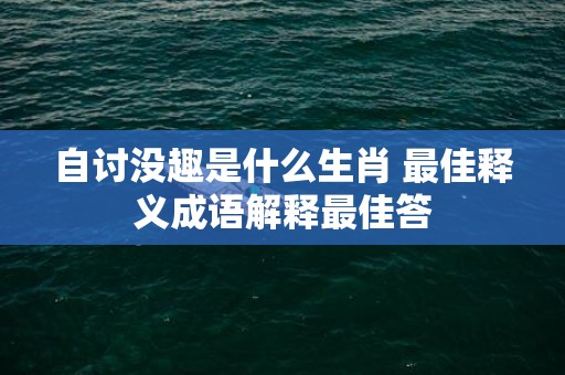 自讨没趣是什么生肖 最佳释义成语解释最佳答