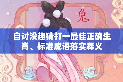 自讨没趣猜打一最佳正确生肖、标准成语落实释义