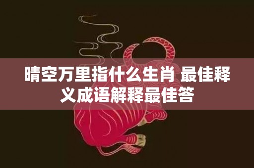 晴空万里指什么生肖 最佳释义成语解释最佳答