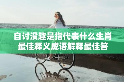 自讨没趣是指代表什么生肖 最佳释义成语解释最佳答