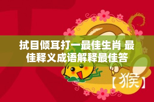 拭目倾耳打一最佳生肖 最佳释义成语解释最佳答