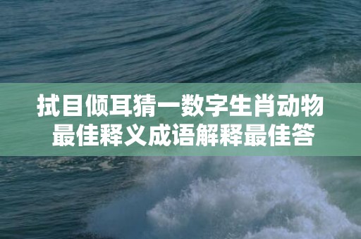 拭目倾耳猜一数字生肖动物 最佳释义成语解释最佳答